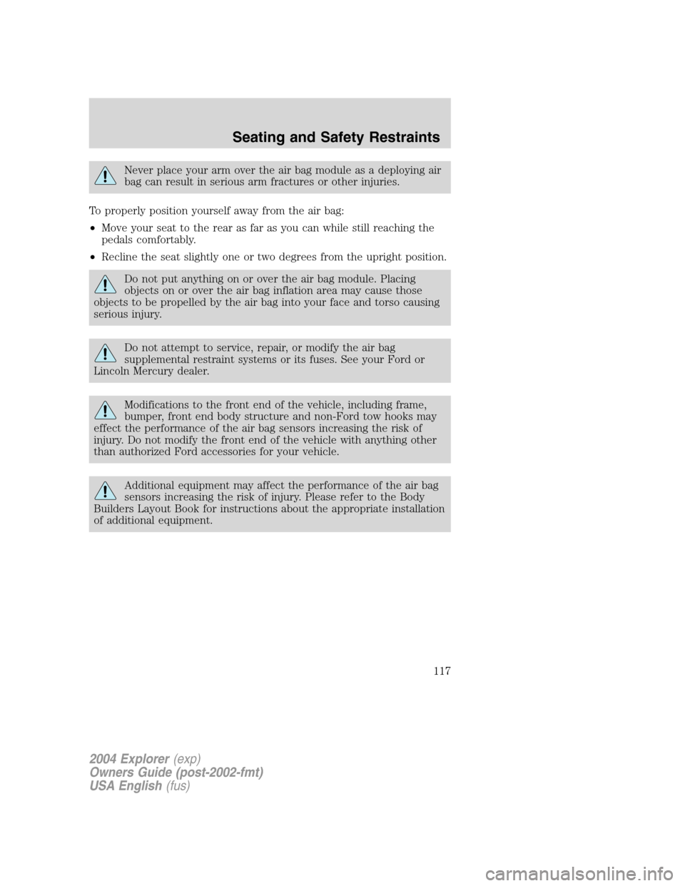 FORD EXPLORER 2004 3.G Owners Manual Never place your arm over the air bag module as a deploying air
bag can result in serious arm fractures or other injuries.
To properly position yourself away from the air bag:
•Move your seat to the