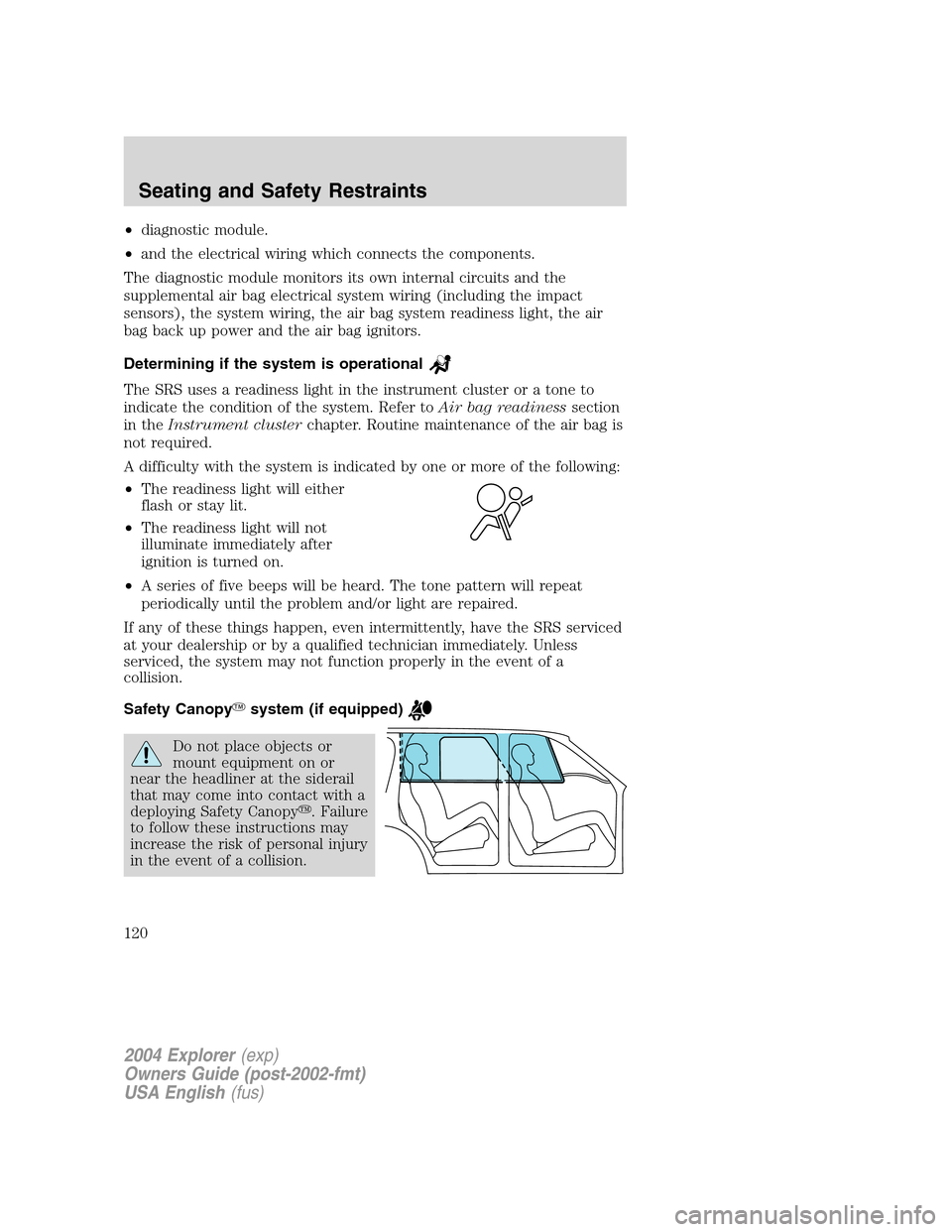 FORD EXPLORER 2004 3.G Owners Manual •diagnostic module.
•and the electrical wiring which connects the components.
The diagnostic module monitors its own internal circuits and the
supplemental air bag electrical system wiring (includ