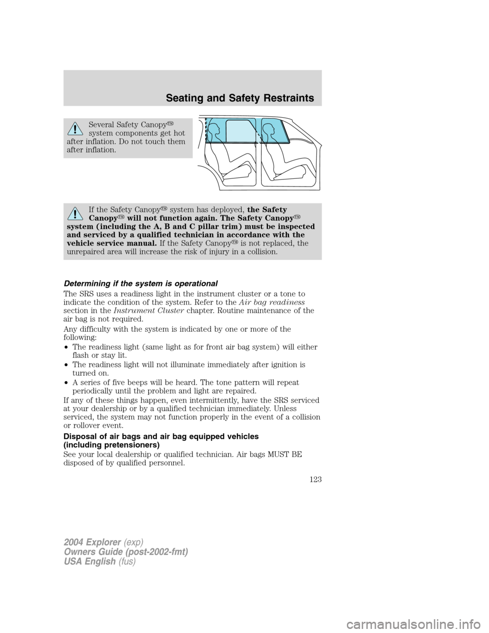 FORD EXPLORER 2004 3.G Owners Manual Several Safety Canopy
system components get hot
after inflation. Do not touch them
after inflation.
If the Safety Canopysystem has deployed,the Safety
Canopywill not function again. The Safety Cano
