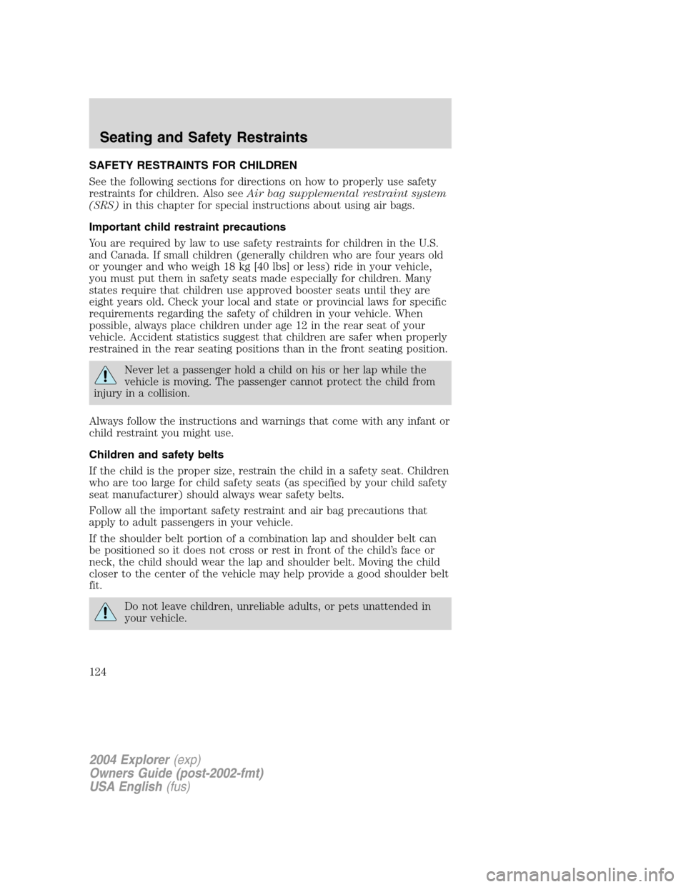 FORD EXPLORER 2004 3.G Owners Manual SAFETY RESTRAINTS FOR CHILDREN
See the following sections for directions on how to properly use safety
restraints for children. Also seeAir bag supplemental restraint system
(SRS)in this chapter for s