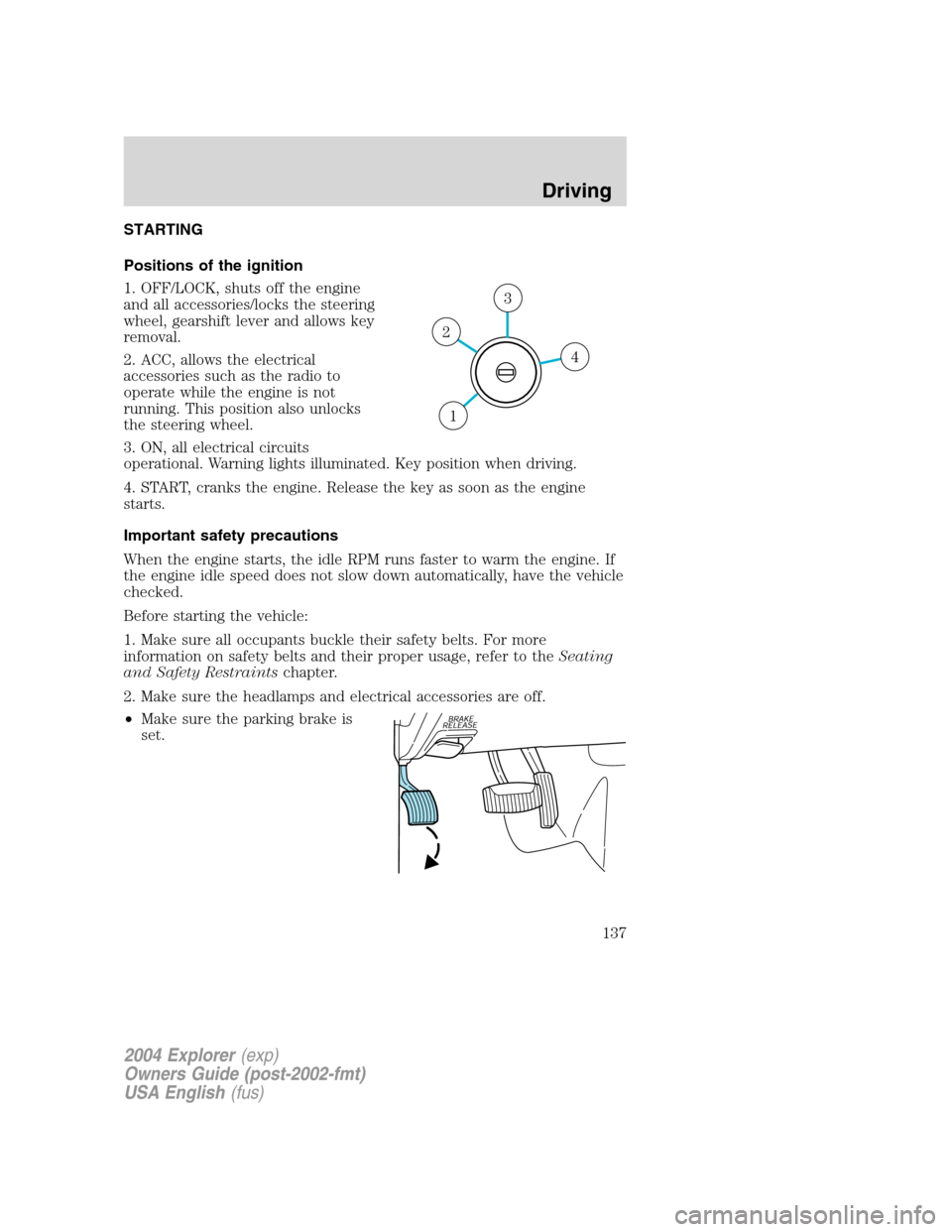 FORD EXPLORER 2004 3.G Owners Manual STARTING
Positions of the ignition
1. OFF/LOCK, shuts off the engine
and all accessories/locks the steering
wheel, gearshift lever and allows key
removal.
2. ACC, allows the electrical
accessories suc