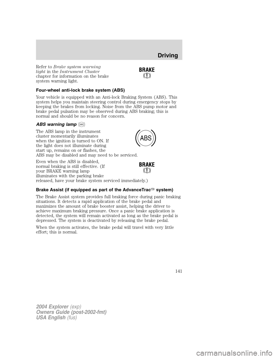 FORD EXPLORER 2004 3.G Owners Manual Refer toBrake system warning
lightin theInstrument Cluster
chapter for information on the brake
system warning light.
Four-wheel anti-lock brake system (ABS)
Your vehicle is equipped with an Anti-lock