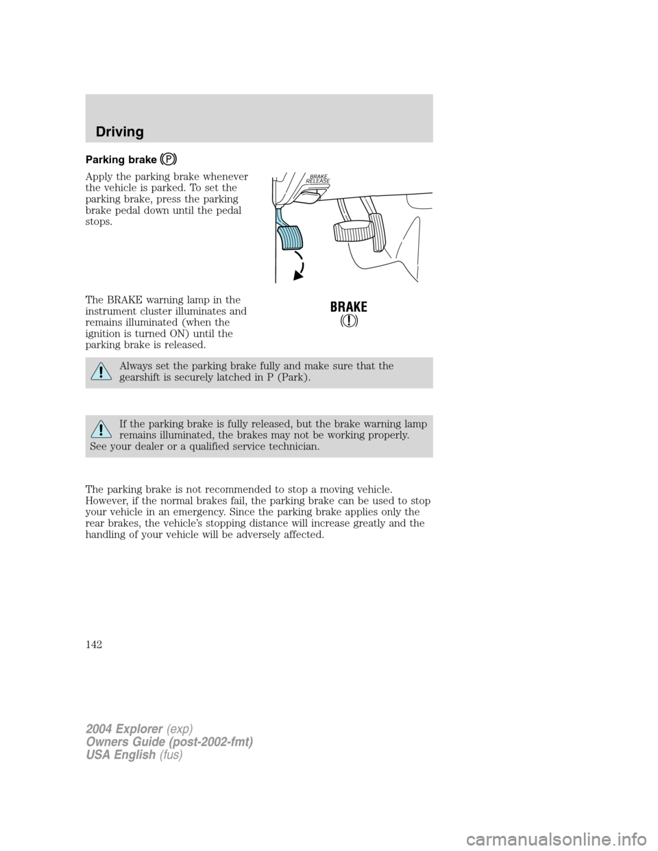 FORD EXPLORER 2004 3.G Owners Manual Parking brake
Apply the parking brake whenever
the vehicle is parked. To set the
parking brake, press the parking
brake pedal down until the pedal
stops.
The BRAKE warning lamp in the
instrument clust