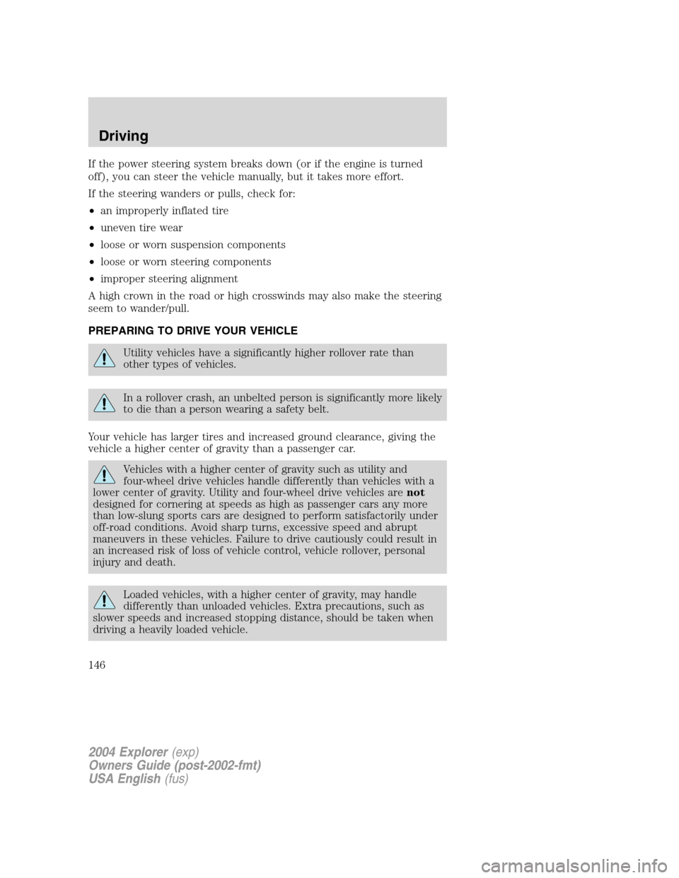 FORD EXPLORER 2004 3.G Owners Manual If the power steering system breaks down (or if the engine is turned
off), you can steer the vehicle manually, but it takes more effort.
If the steering wanders or pulls, check for:
•an improperly i