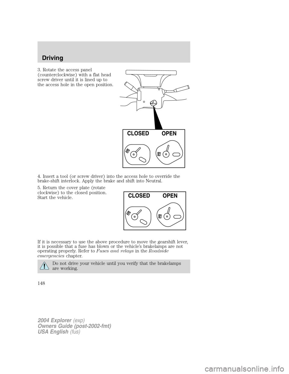 FORD EXPLORER 2004 3.G Owners Manual 3. Rotate the access panel
(counterclockwise) with a flat head
screw driver until it is lined up to
the access hole in the open position.
4. Insert a tool (or screw driver) into the access hole to ove