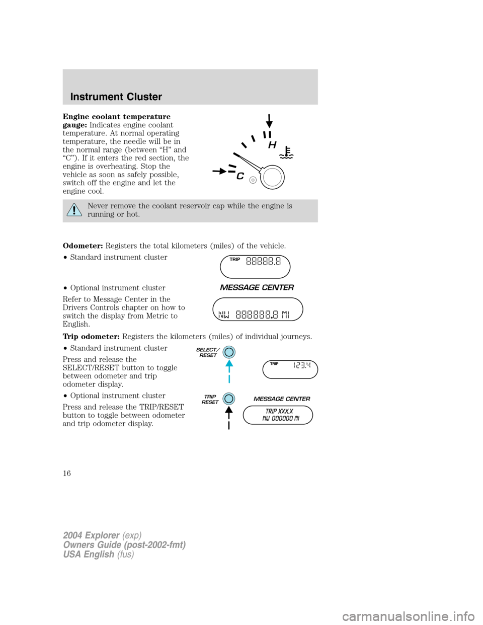 FORD EXPLORER 2004 3.G Owners Manual Engine coolant temperature
gauge:Indicates engine coolant
temperature. At normal operating
temperature, the needle will be in
the normal range (between “H” and
“C”). If it enters the red secti