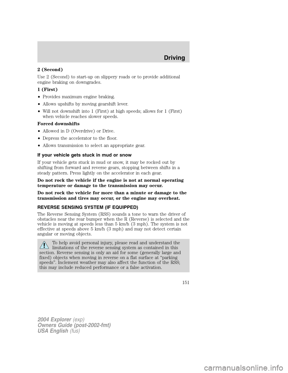 FORD EXPLORER 2004 3.G Owners Manual 2 (Second)
Use 2 (Second) to start-up on slippery roads or to provide additional
engine braking on downgrades.
1 (First)
•Provides maximum engine braking.
•Allows upshifts by moving gearshift leve