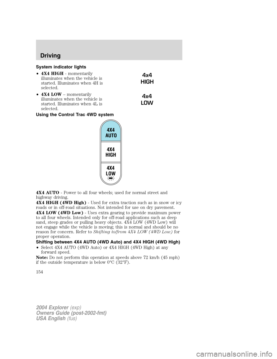 FORD EXPLORER 2004 3.G Owners Manual System indicator lights
•4X4 HIGH- momentarily
illuminates when the vehicle is
started. Illuminates when 4H is
selected.
•4X4 LOW– momentarily
illuminates when the vehicle is
started. Illuminate