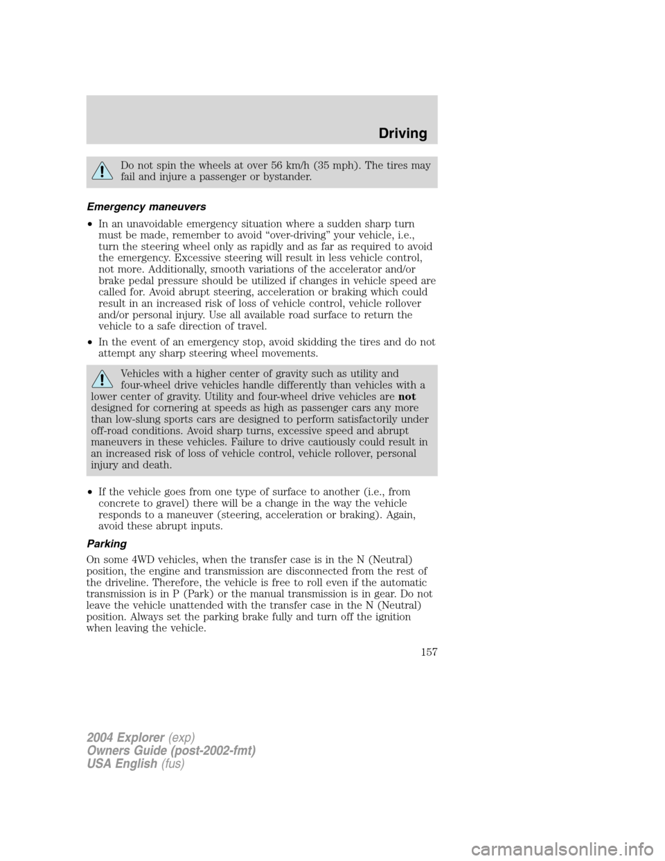 FORD EXPLORER 2004 3.G Owners Manual Do not spin the wheels at over 56 km/h (35 mph). The tires may
fail and injure a passenger or bystander.
Emergency maneuvers
•In an unavoidable emergency situation where a sudden sharp turn
must be 