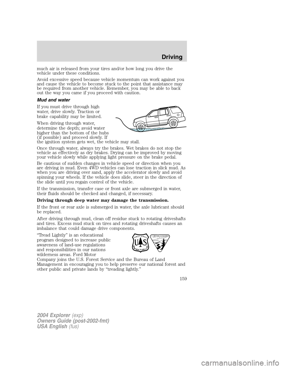 FORD EXPLORER 2004 3.G Owners Manual much air is released from your tires and/or how long you drive the
vehicle under these conditions.
Avoid excessive speed because vehicle momentum can work against you
and cause the vehicle to become s