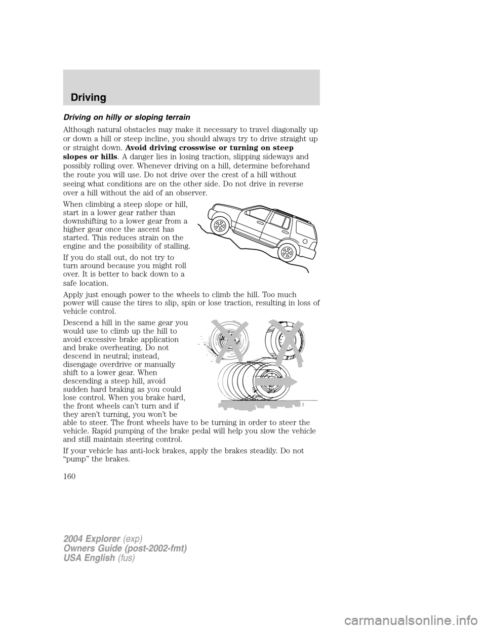 FORD EXPLORER 2004 3.G Owners Manual Driving on hilly or sloping terrain
Although natural obstacles may make it necessary to travel diagonally up
or down a hill or steep incline, you should always try to drive straight up
or straight dow