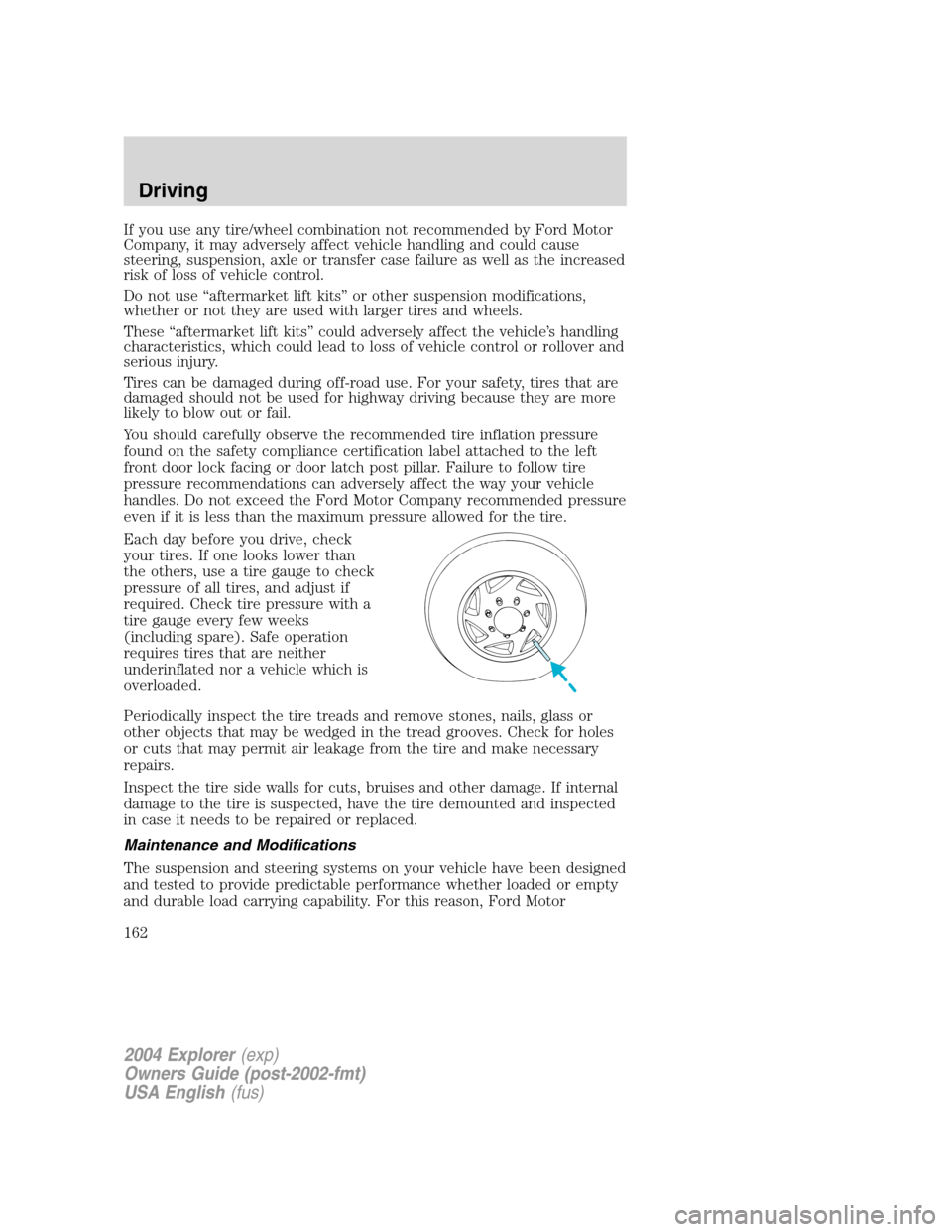 FORD EXPLORER 2004 3.G Owners Manual If you use any tire/wheel combination not recommended by Ford Motor
Company, it may adversely affect vehicle handling and could cause
steering, suspension, axle or transfer case failure as well as the