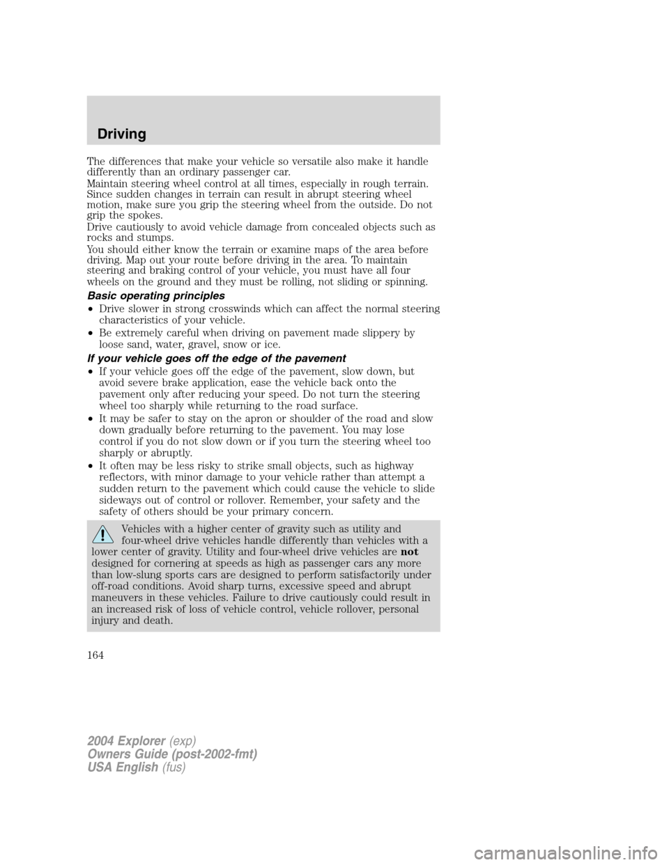 FORD EXPLORER 2004 3.G Owners Manual The differences that make your vehicle so versatile also make it handle
differently than an ordinary passenger car.
Maintain steering wheel control at all times, especially in rough terrain.
Since sud
