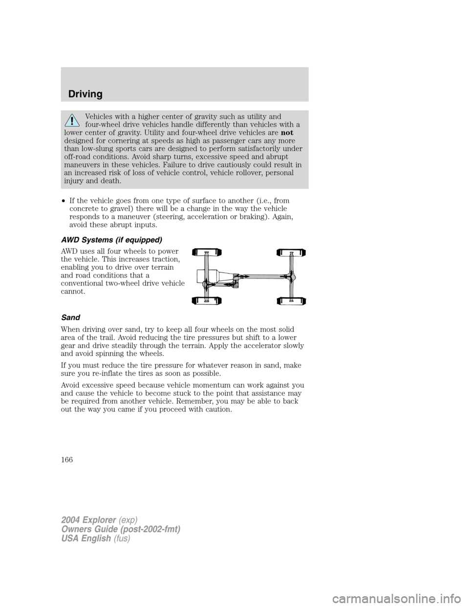 FORD EXPLORER 2004 3.G Owners Manual Vehicles with a higher center of gravity such as utility and
four-wheel drive vehicles handle differently than vehicles with a
lower center of gravity. Utility and four-wheel drive vehicles arenot
des