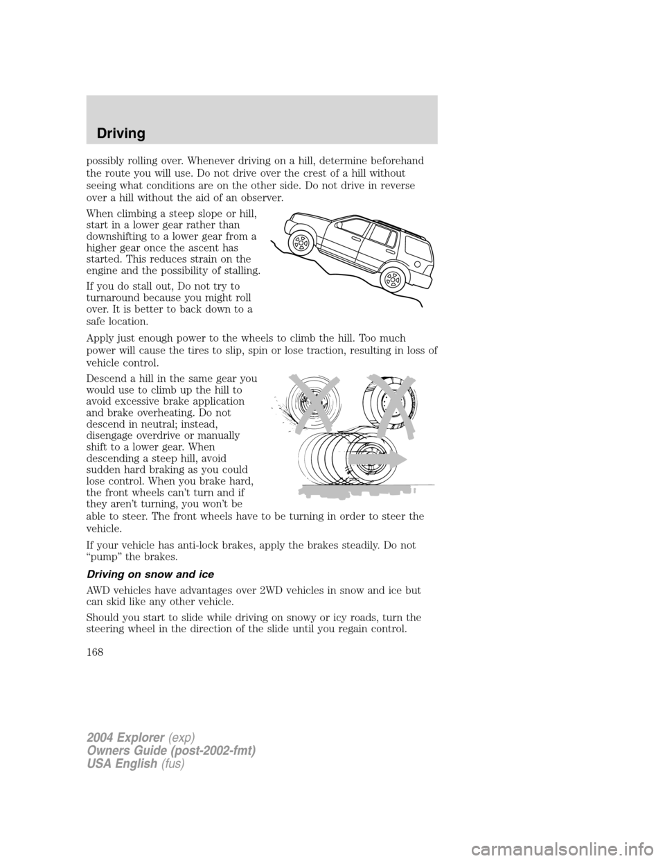 FORD EXPLORER 2004 3.G Owners Manual possibly rolling over. Whenever driving on a hill, determine beforehand
the route you will use. Do not drive over the crest of a hill without
seeing what conditions are on the other side. Do not drive