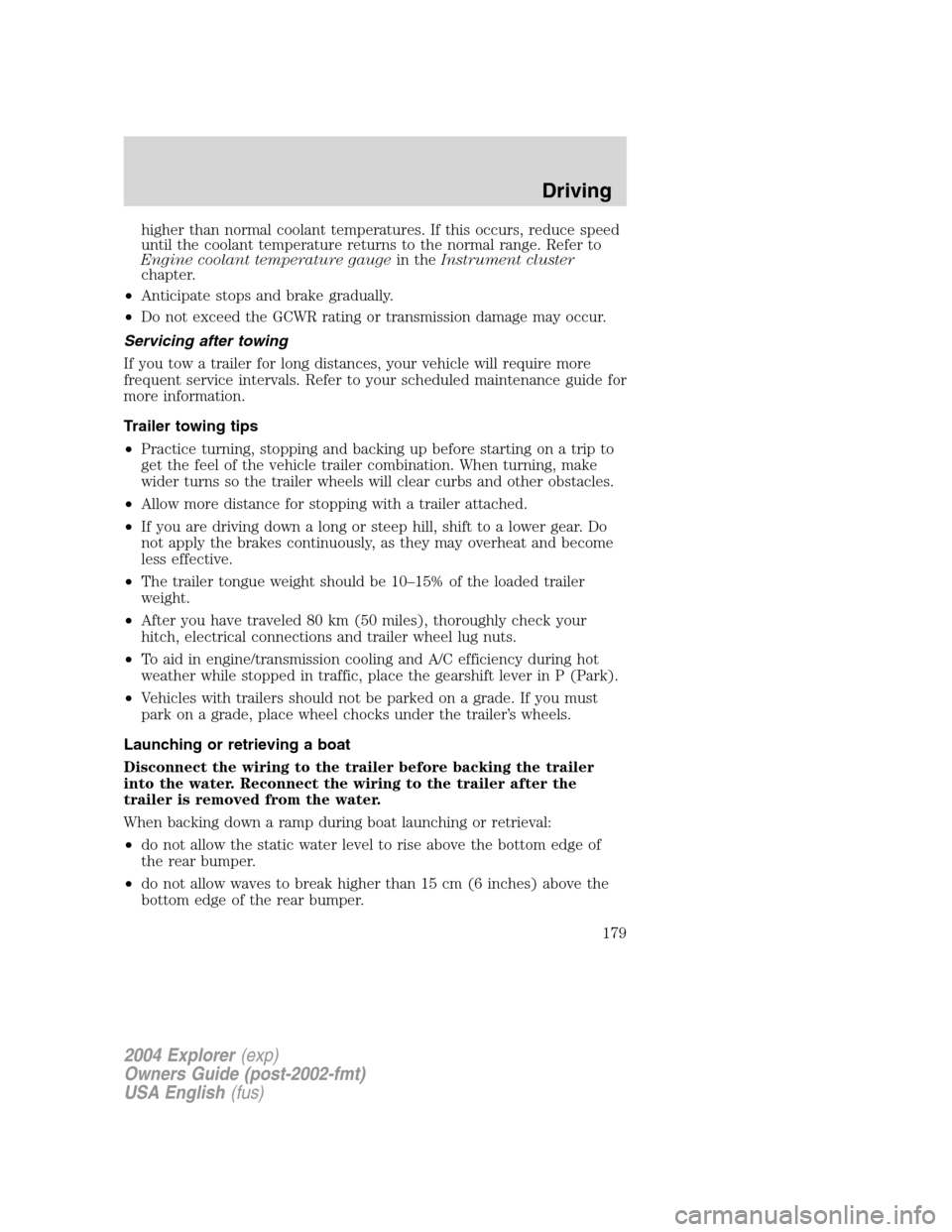 FORD EXPLORER 2004 3.G Owners Manual higher than normal coolant temperatures. If this occurs, reduce speed
until the coolant temperature returns to the normal range. Refer to
Engine coolant temperature gaugein theInstrument cluster
chapt