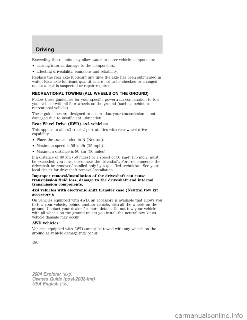 FORD EXPLORER 2004 3.G Owners Manual Exceeding these limits may allow water to enter vehicle components:
•causing internal damage to the components.
•affecting driveability, emissions and reliability.
Replace the rear axle lubricant 