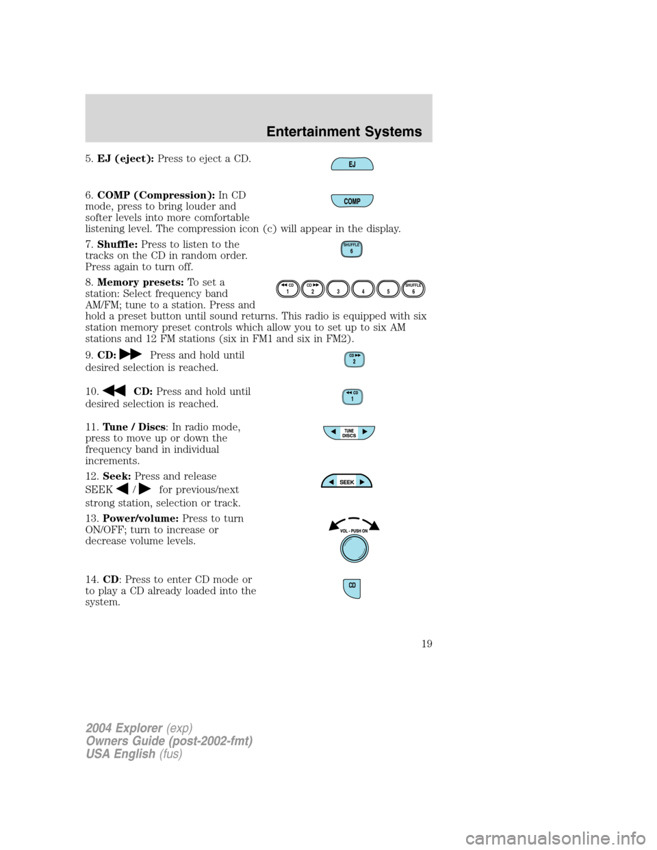 FORD EXPLORER 2004 3.G User Guide 5.EJ (eject):Press to eject a CD.
6.COMP (Compression):In CD
mode, press to bring louder and
softer levels into more comfortable
listening level. The compression icon (c) will appear in the display.
7