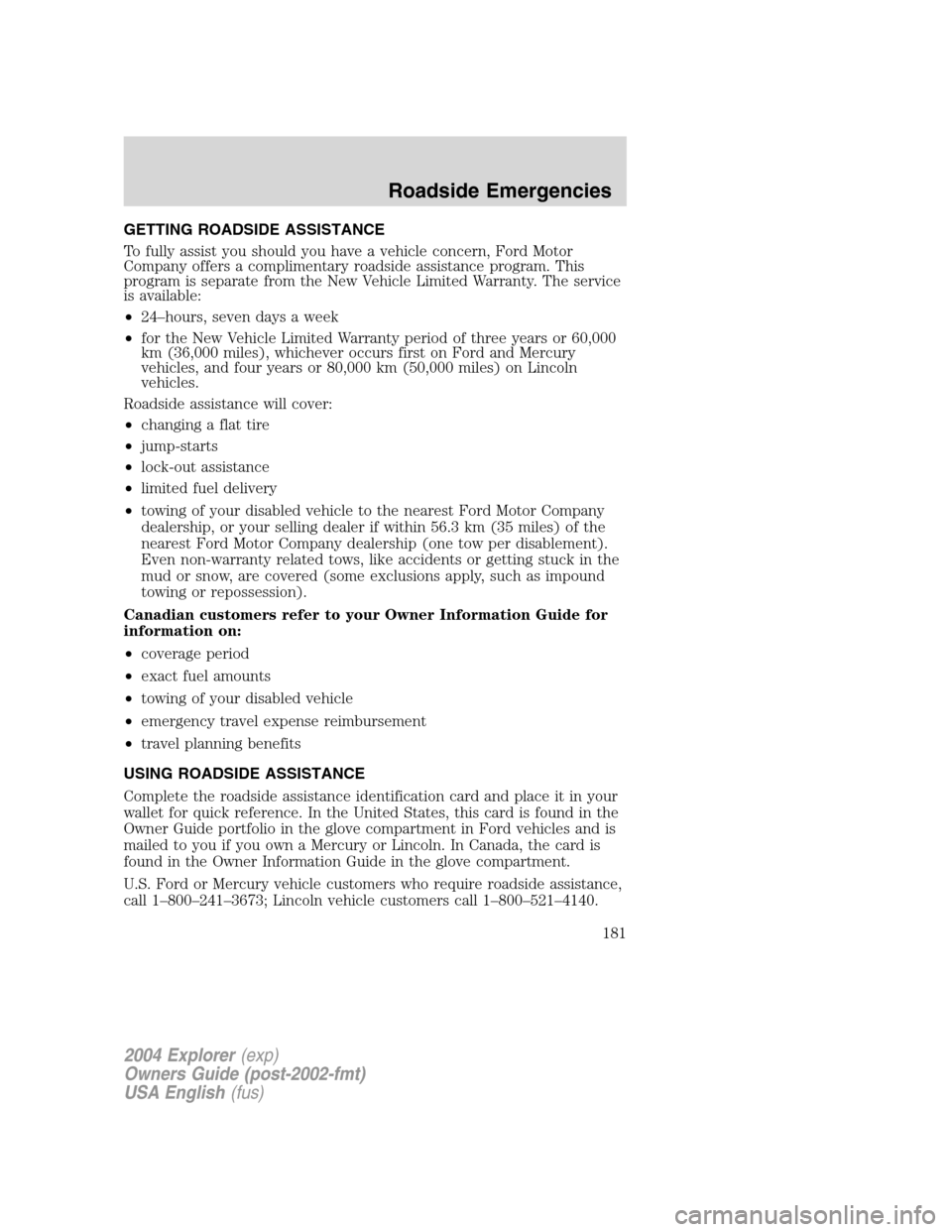 FORD EXPLORER 2004 3.G Owners Manual GETTING ROADSIDE ASSISTANCE
To fully assist you should you have a vehicle concern, Ford Motor
Company offers a complimentary roadside assistance program. This
program is separate from the New Vehicle 