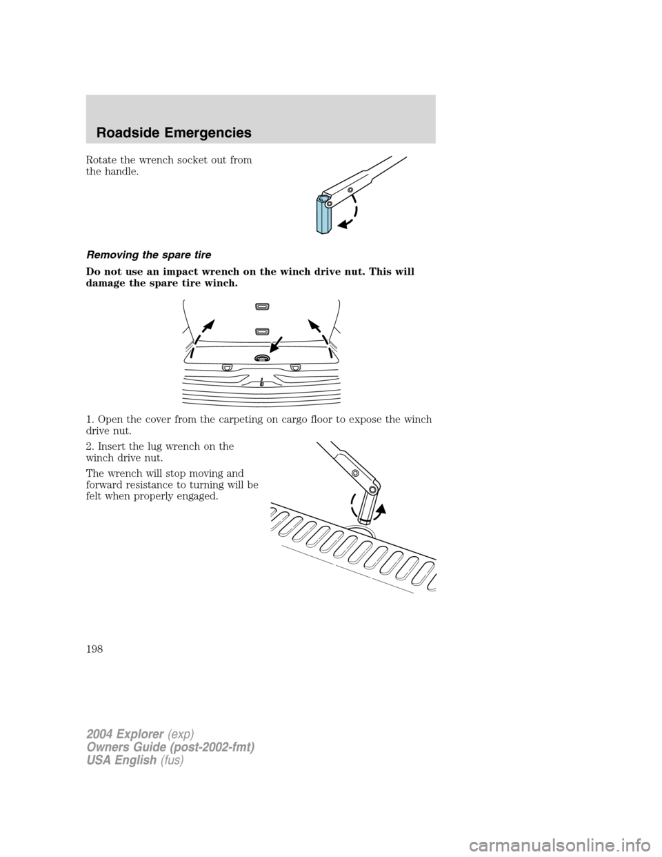 FORD EXPLORER 2004 3.G Owners Manual Rotate the wrench socket out from
the handle.
Removing the spare tire
Do not use an impact wrench on the winch drive nut. This will
damage the spare tire winch.
1. Open the cover from the carpeting on FORD EXPLORER 2004 3.G Owners Manual Rotate the wrench socket out from
the handle.
Removing the spare tire
Do not use an impact wrench on the winch drive nut. This will
damage the spare tire winch.
1. Open the cover from the carpeting on
