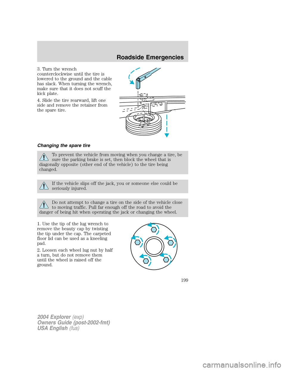 FORD EXPLORER 2004 3.G Owners Manual 3. Turn the wrench
counterclockwise until the tire is
lowered to the ground and the cable
has slack. When turning the wrench,
make sure that it does not scuff the
kick plate.
4. Slide the tire rearwar