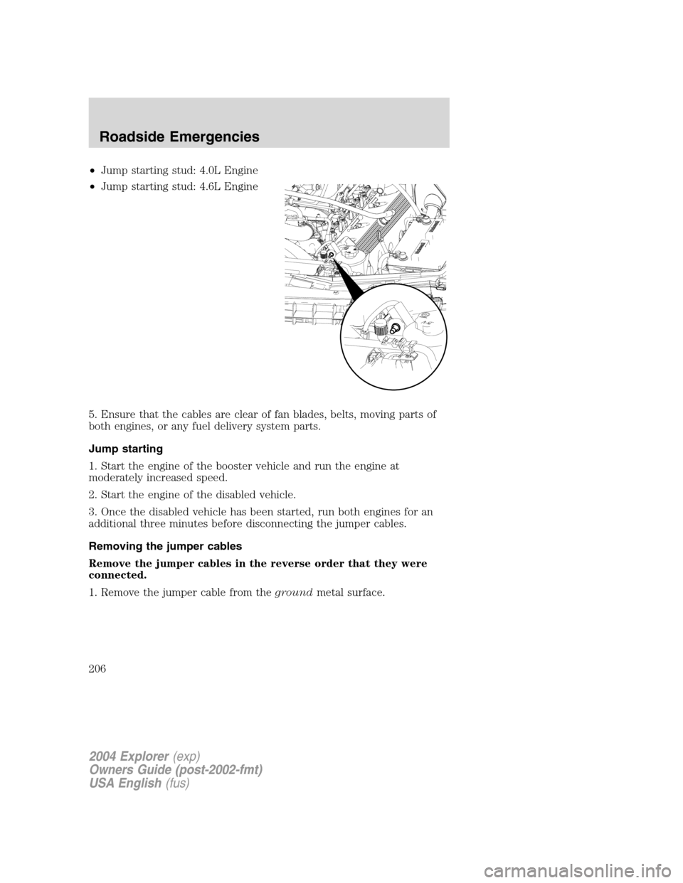 FORD EXPLORER 2004 3.G Owners Manual •Jump starting stud: 4.0L Engine
•Jump starting stud: 4.6L Engine
5. Ensure that the cables are clear of fan blades, belts, moving parts of
both engines, or any fuel delivery system parts.
Jump st FORD EXPLORER 2004 3.G Owners Manual •Jump starting stud: 4.0L Engine
•Jump starting stud: 4.6L Engine
5. Ensure that the cables are clear of fan blades, belts, moving parts of
both engines, or any fuel delivery system parts.
Jump st