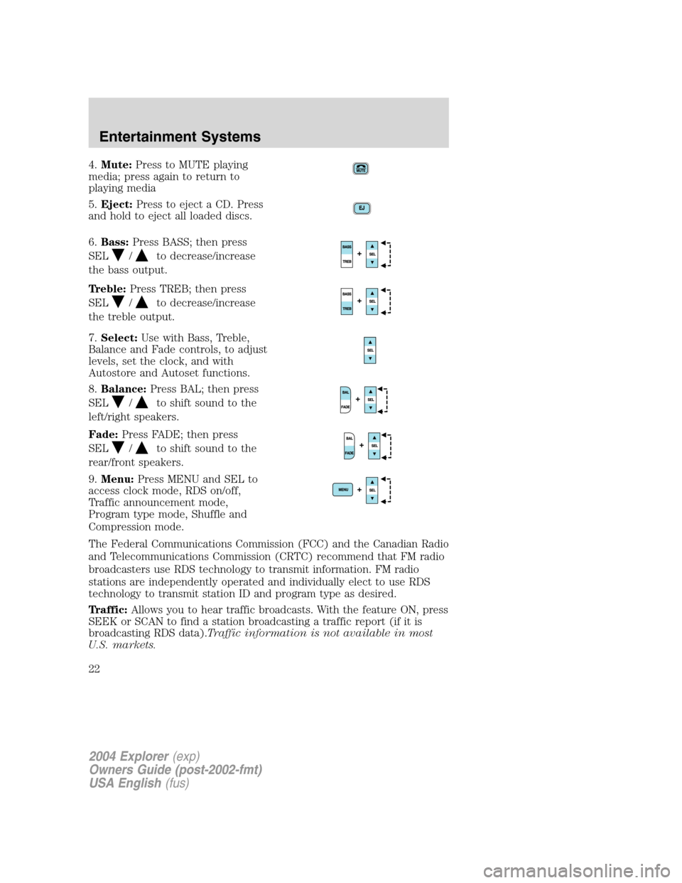 FORD EXPLORER 2004 3.G Owners Manual 4.Mute:Press to MUTE playing
media; press again to return to
playing media
5.Eject:Press to eject a CD. Press
and hold to eject all loaded discs.
6.Bass:Press BASS; then press
SEL
/to decrease/increas