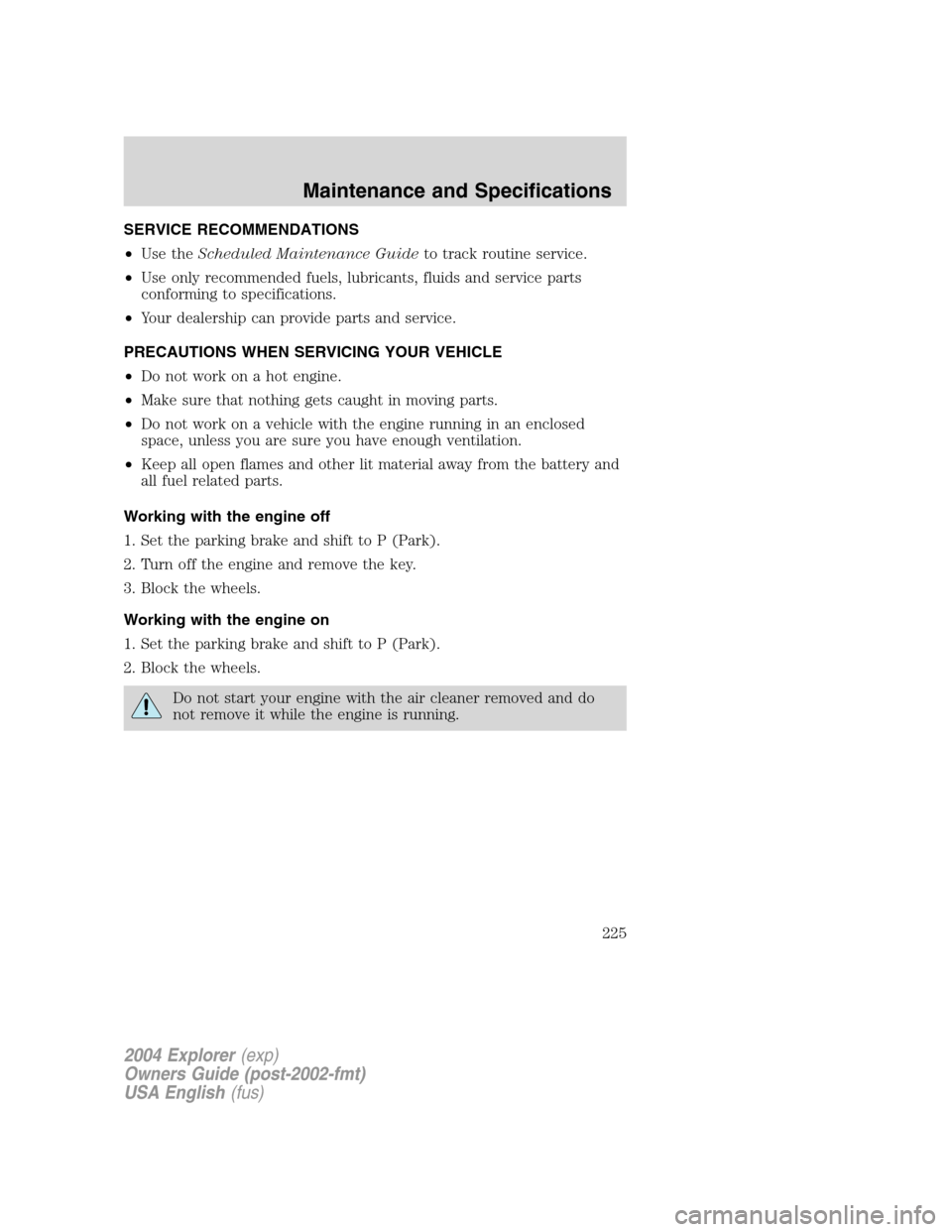 FORD EXPLORER 2004 3.G Owners Manual SERVICE RECOMMENDATIONS
•Use theScheduled Maintenance Guideto track routine service.
•Use only recommended fuels, lubricants, fluids and service parts
conforming to specifications.
•Your dealers