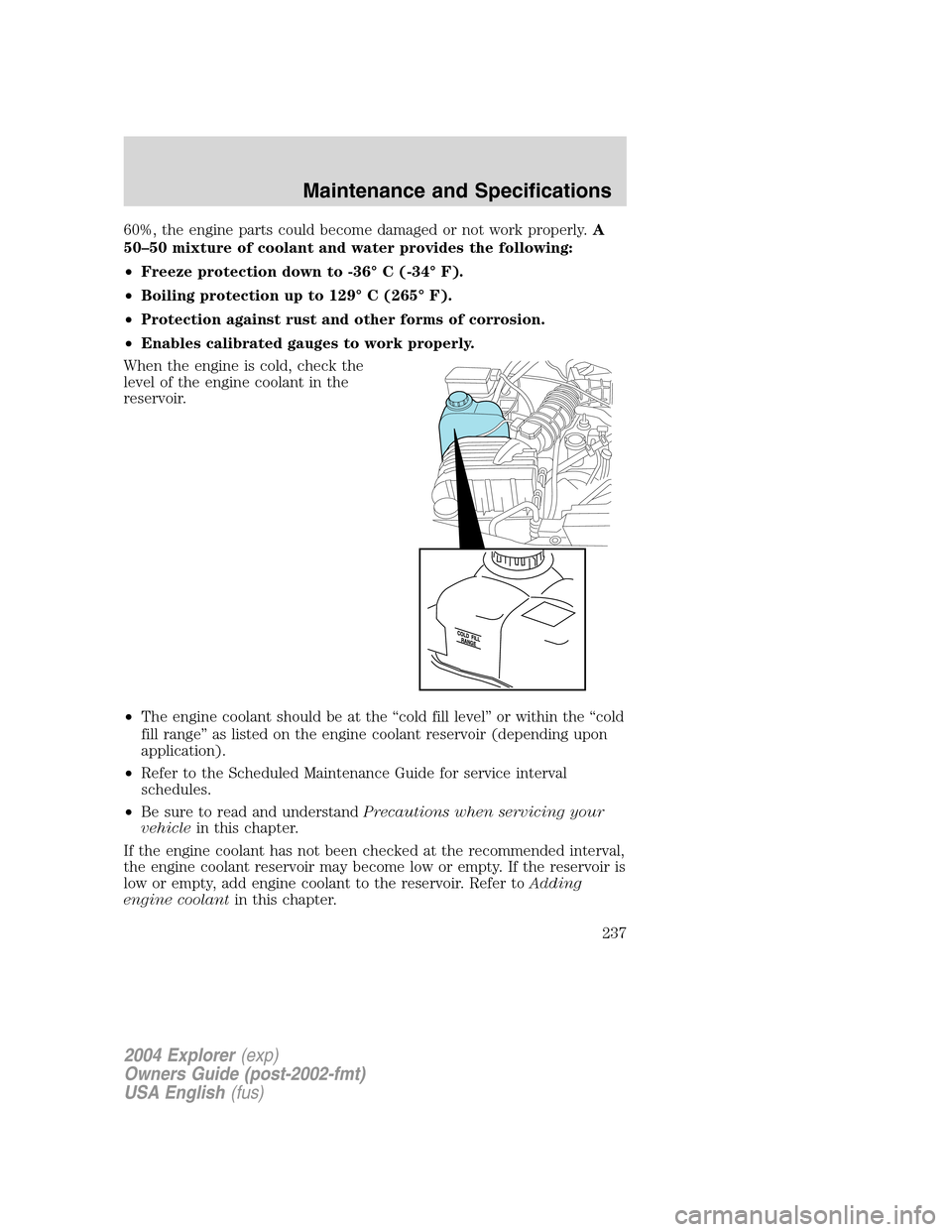 FORD EXPLORER 2004 3.G Owners Manual 60%, the engine parts could become damaged or not work properly.A
50–50 mixture of coolant and water provides the following:
•Freeze protection down to -36° C (-34° F).
•Boiling protection up 