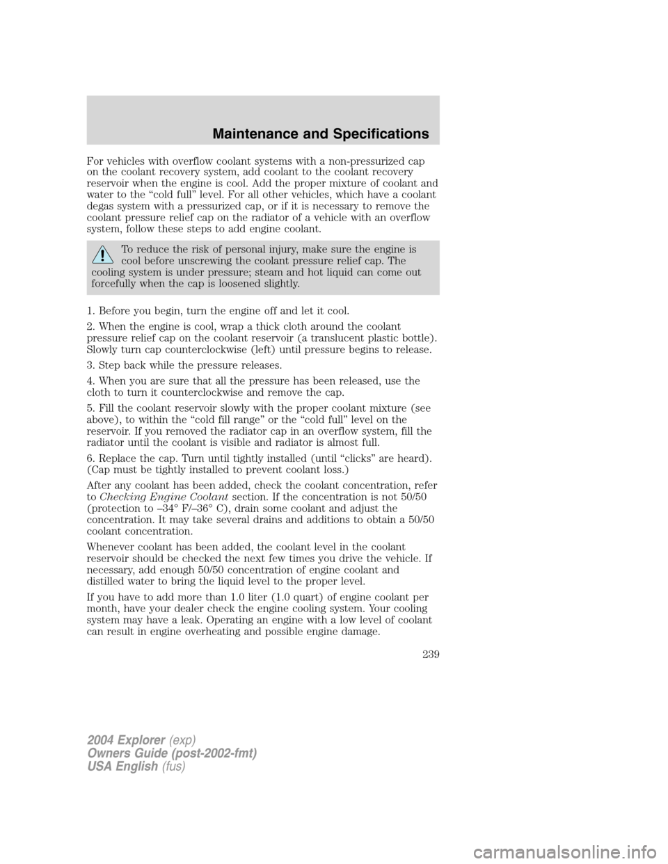 FORD EXPLORER 2004 3.G Owners Manual For vehicles with overflow coolant systems with a non-pressurized cap
on the coolant recovery system, add coolant to the coolant recovery
reservoir when the engine is cool. Add the proper mixture of c