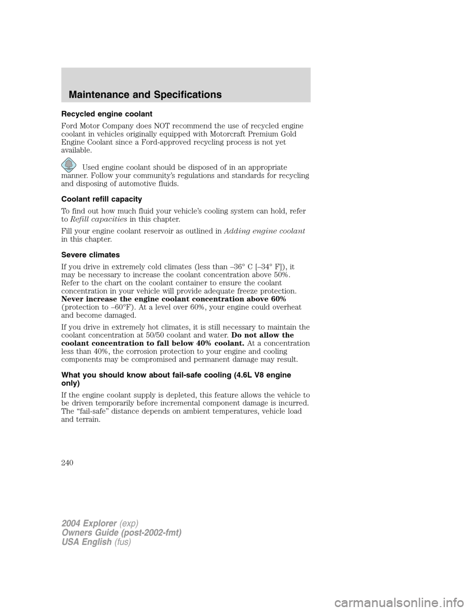 FORD EXPLORER 2004 3.G Owners Manual Recycled engine coolant
Ford Motor Company does NOT recommend the use of recycled engine
coolant in vehicles originally equipped with Motorcraft Premium Gold
Engine Coolant since a Ford-approved recyc