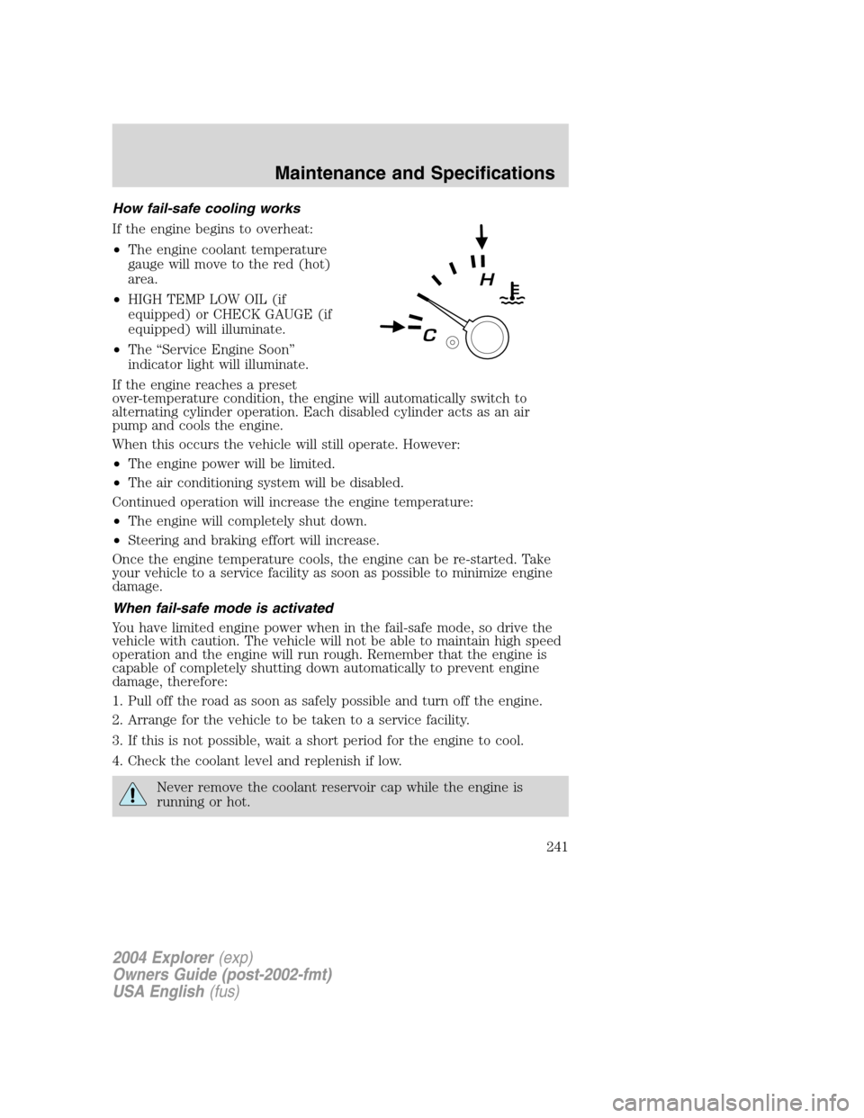 FORD EXPLORER 2004 3.G Owners Manual How fail-safe cooling works
If the engine begins to overheat:
•The engine coolant temperature
gauge will move to the red (hot)
area.
•HIGH TEMP LOW OIL (if
equipped) or CHECK GAUGE (if
equipped) w FORD EXPLORER 2004 3.G Owners Manual How fail-safe cooling works
If the engine begins to overheat:
•The engine coolant temperature
gauge will move to the red (hot)
area.
•HIGH TEMP LOW OIL (if
equipped) or CHECK GAUGE (if
equipped) w