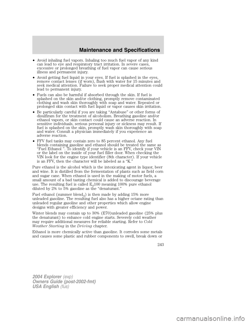 FORD EXPLORER 2004 3.G Owners Manual •Avoid inhaling fuel vapors. Inhaling too much fuel vapor of any kind
can lead to eye and respiratory tract irritation. In severe cases,
excessive or prolonged breathing of fuel vapor can cause seri