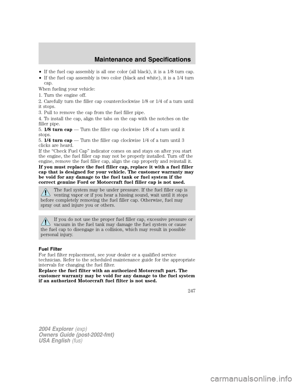 FORD EXPLORER 2004 3.G Owners Manual •If the fuel cap assembly is all one color (all black), it is a 1/8 turn cap.
•If the fuel cap assembly is two color (black and white), it is a 1/4 turn
cap.
When fueling your vehicle:
1. Turn the