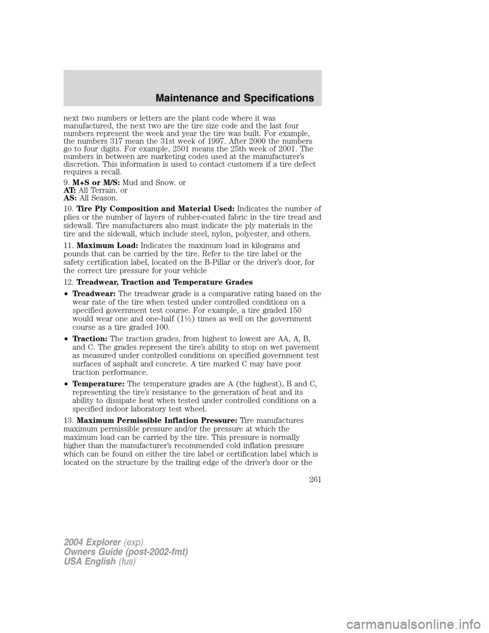 FORD EXPLORER 2004 3.G User Guide next two numbers or letters are the plant code where it was
manufactured, the next two are the tire size code and the last four
numbers represent the week and year the tire was built. For example,
the