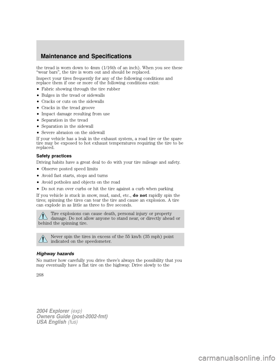 FORD EXPLORER 2004 3.G Owners Manual the tread is worn down to 4mm (1/16th of an inch). When you see these
“wear bars”, the tire is worn out and should be replaced.
Inspect your tires frequently for any of the following conditions an