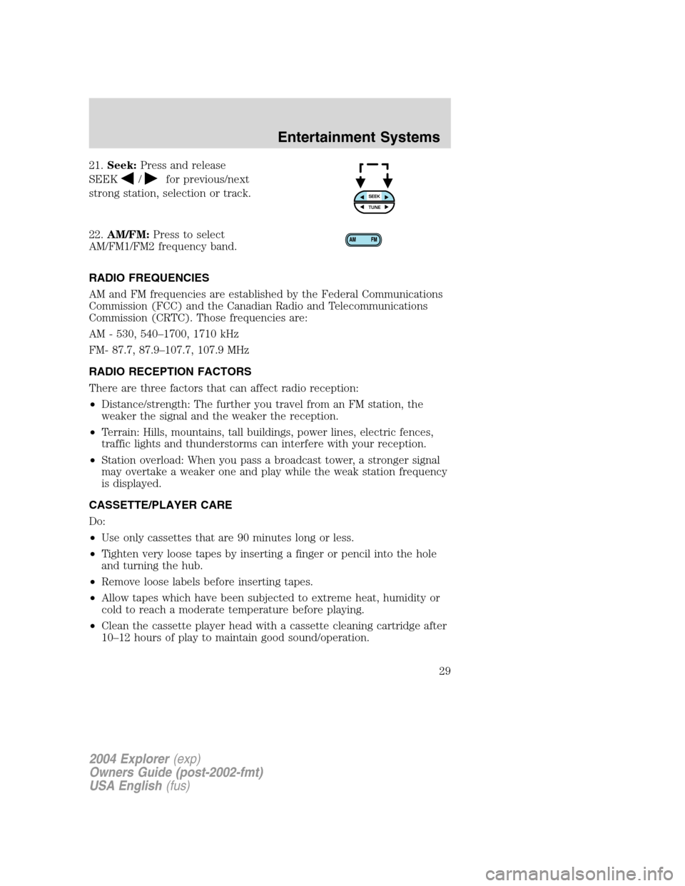 FORD EXPLORER 2004 3.G Owners Manual 21.Seek:Press and release
SEEK
/for previous/next
strong station, selection or track.
22.AM/FM:Press to select
AM/FM1/FM2 frequency band.
RADIO FREQUENCIES
AM and FM frequencies are established by the FORD EXPLORER 2004 3.G Owners Manual 21.Seek:Press and release
SEEK
/for previous/next
strong station, selection or track.
22.AM/FM:Press to select
AM/FM1/FM2 frequency band.
RADIO FREQUENCIES
AM and FM frequencies are established by the