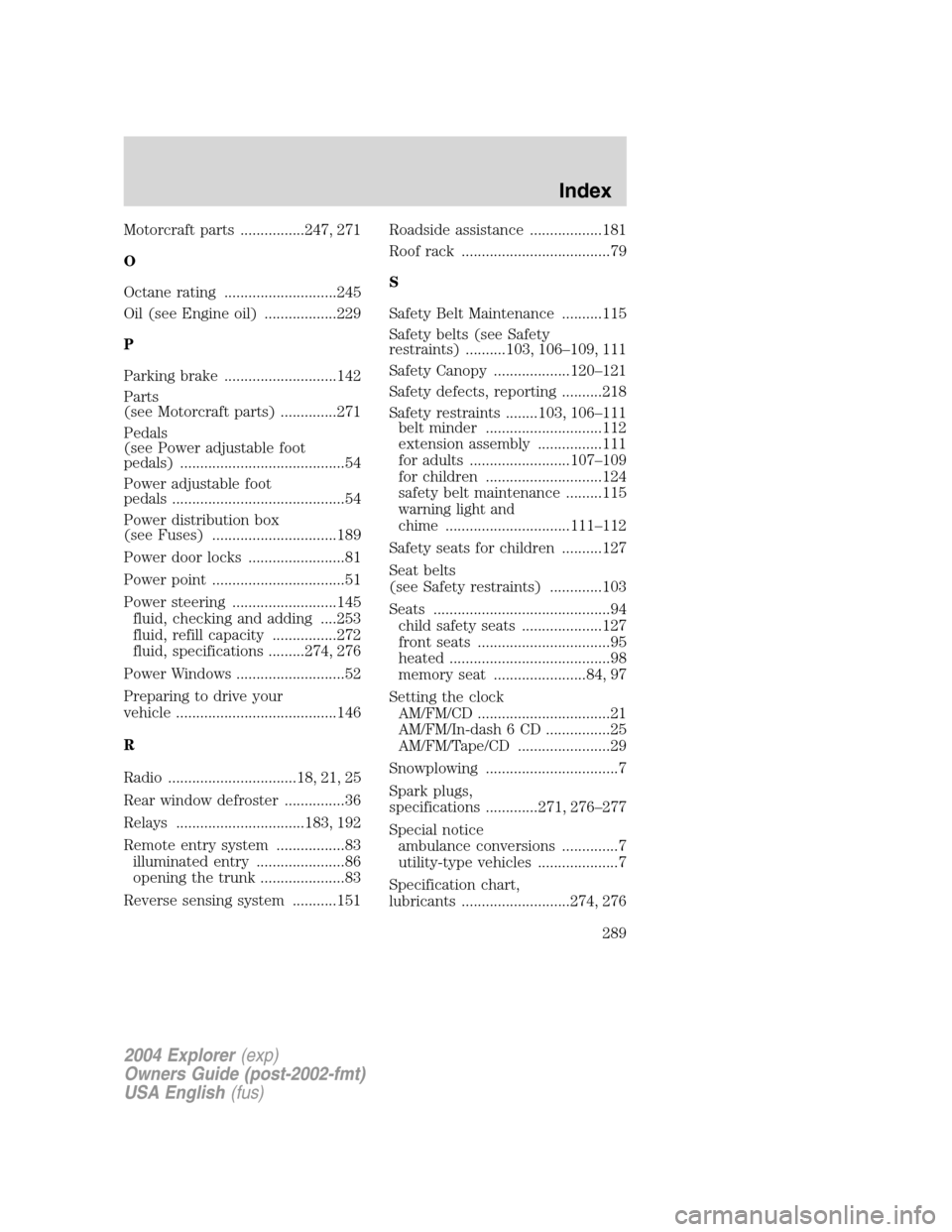 FORD EXPLORER 2004 3.G User Guide Motorcraft parts ................247, 271
O
Octane rating ............................245
Oil (see Engine oil) ..................229
P
Parking brake ............................142
Parts
(see Motorcra