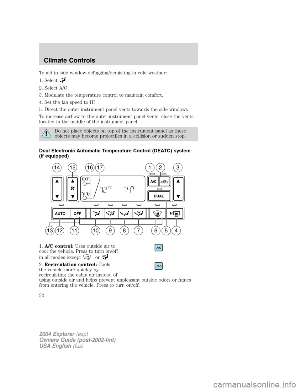 FORD EXPLORER 2004 3.G Owners Manual To aid in side window defogging/demisting in cold weather:
1. Select
2. Select A/C
3. Modulate the temperature control to maintain comfort.
4. Set the fan speed to HI
5. Direct the outer instrument pa