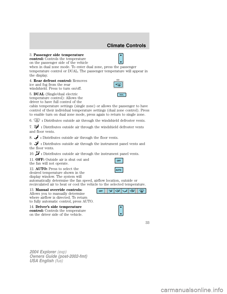 FORD EXPLORER 2004 3.G Owners Guide 3.Passenger side temperature
control:Controls the temperature
on the passenger side of the vehicle
when in dual zone mode. To enter dual zone, press the passenger
temperature control or DUAL. The pass