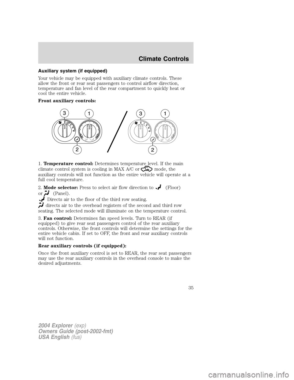 FORD EXPLORER 2004 3.G Owners Guide Auxiliary system (if equipped)
Your vehicle may be equipped with auxiliary climate controls. These
allow the front or rear seat passengers to control airflow direction,
temperature and fan level of th