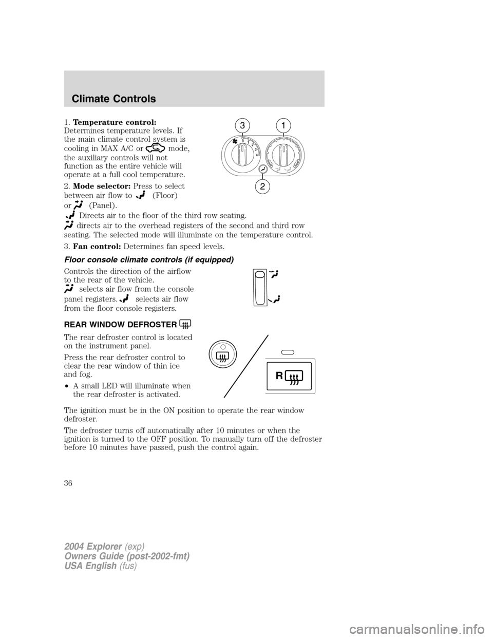 FORD EXPLORER 2004 3.G Owners Guide 1.Temperature control:
Determines temperature levels. If
the main climate control system is
cooling in MAX A/C or
mode,
the auxiliary controls will not
function as the entire vehicle will
operate at a