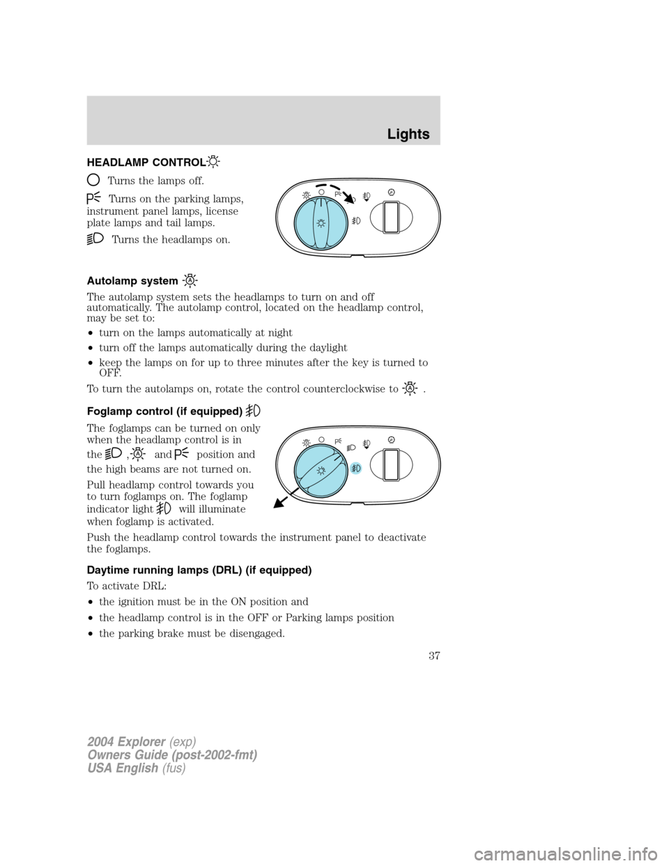 FORD EXPLORER 2004 3.G Owners Manual HEADLAMP CONTROL
Turns the lamps off.
Turns on the parking lamps,
instrument panel lamps, license
plate lamps and tail lamps.
Turns the headlamps on.
Autolamp system
The autolamp system sets the headl