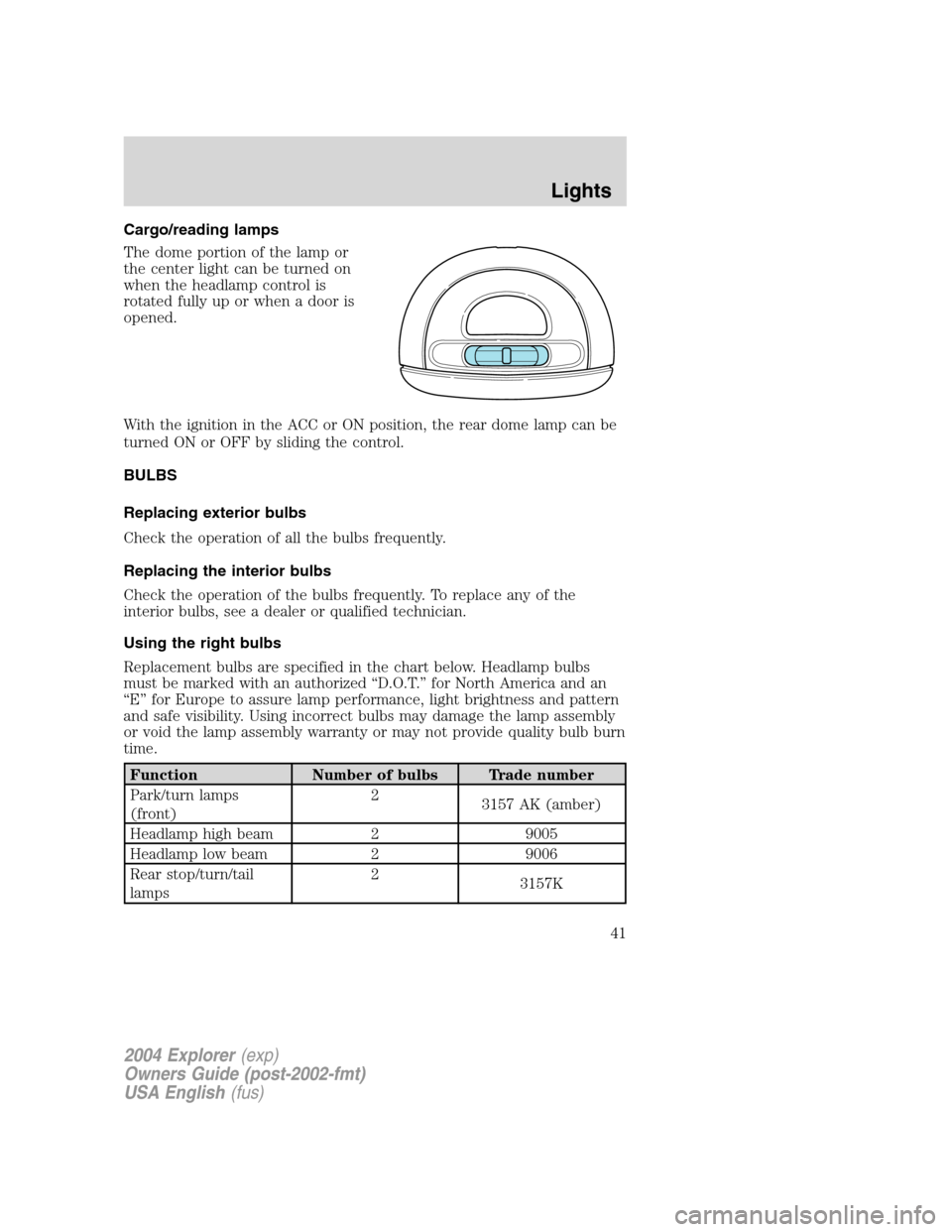 FORD EXPLORER 2004 3.G Service Manual Cargo/reading lamps
The dome portion of the lamp or
the center light can be turned on
when the headlamp control is
rotated fully up or when a door is
opened.
With the ignition in the ACC or ON positio