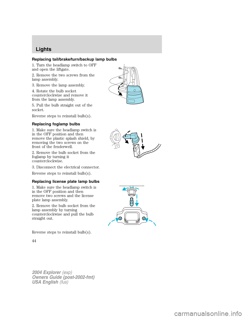 FORD EXPLORER 2004 3.G Service Manual Replacing tail/brake/turn/backup lamp bulbs
1. Turn the headlamp switch to OFF
and open the liftgate.
2. Remove the two screws from the
lamp assembly.
3. Remove the lamp assembly.
4. Rotate the bulb s