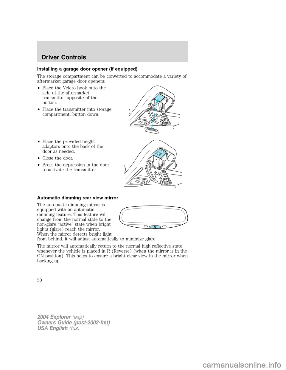 FORD EXPLORER 2004 3.G Service Manual Installing a garage door opener (if equipped)
The storage compartment can be converted to accommodate a variety of
aftermarket garage door openers:
•Place the Velcro hook onto the
side of the afterm