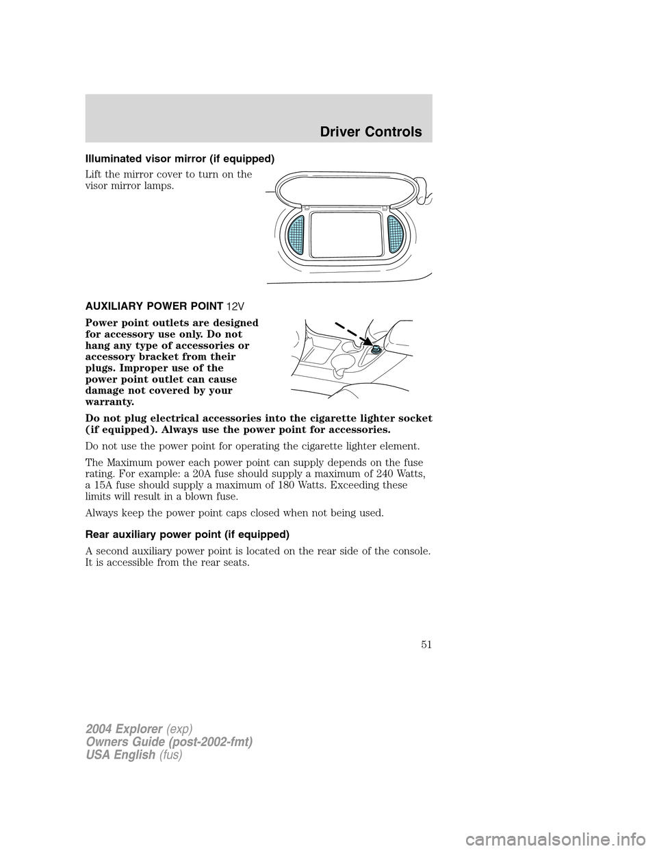 FORD EXPLORER 2004 3.G Workshop Manual Illuminated visor mirror (if equipped)
Lift the mirror cover to turn on the
visor mirror lamps.
AUXILIARY POWER POINT
Power point outlets are designed
for accessory use only. Do not
hang any type of a