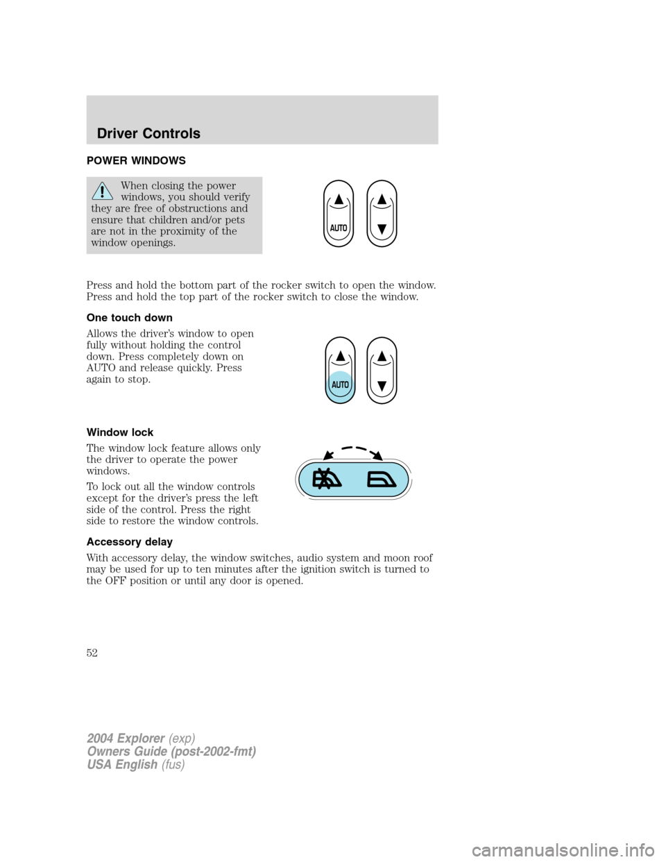 FORD EXPLORER 2004 3.G Owners Manual POWER WINDOWS
When closing the power
windows, you should verify
they are free of obstructions and
ensure that children and/or pets
are not in the proximity of the
window openings.
Press and hold the b