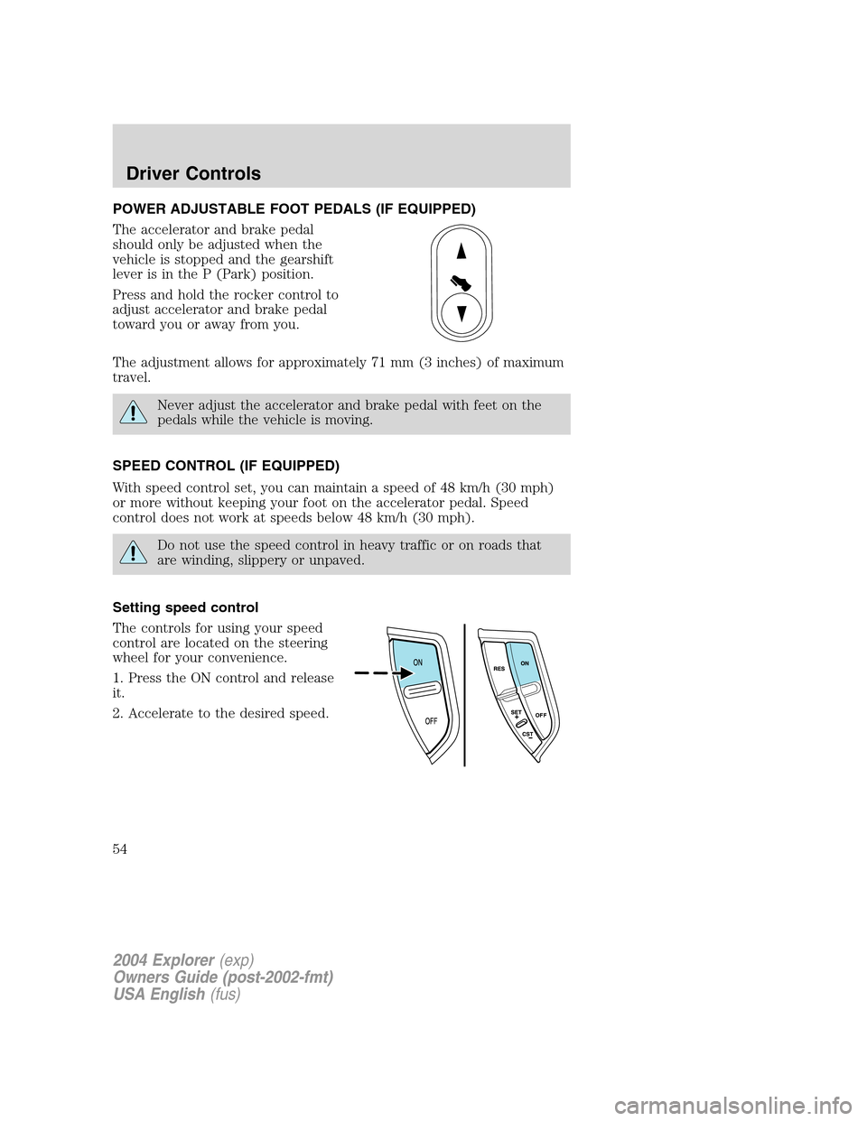 FORD EXPLORER 2004 3.G Workshop Manual POWER ADJUSTABLE FOOT PEDALS (IF EQUIPPED)
The accelerator and brake pedal
should only be adjusted when the
vehicle is stopped and the gearshift
lever is in the P (Park) position.
Press and hold the r