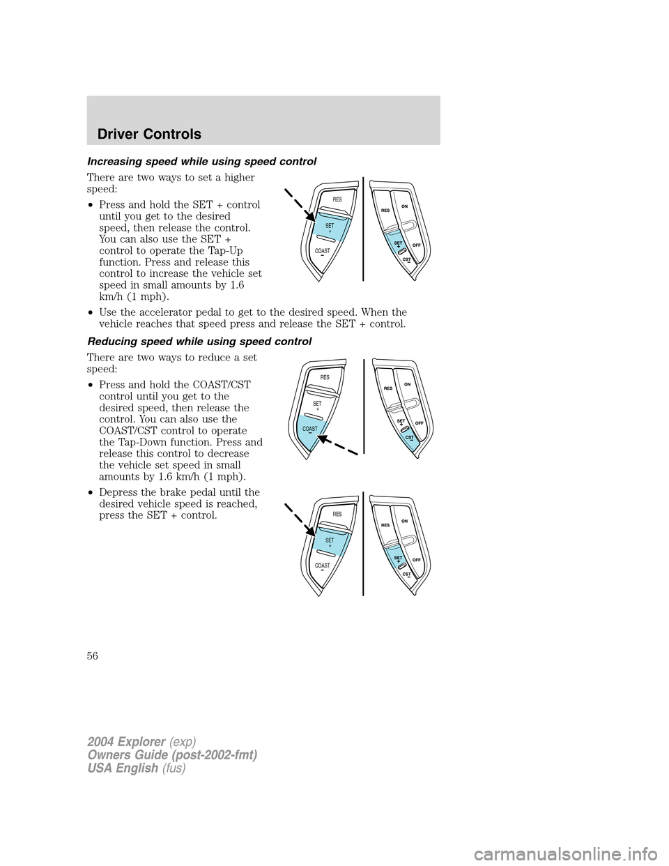 FORD EXPLORER 2004 3.G Workshop Manual Increasing speed while using speed control
There are two ways to set a higher
speed:
•Press and hold the SET + control
until you get to the desired
speed, then release the control.
You can also use 